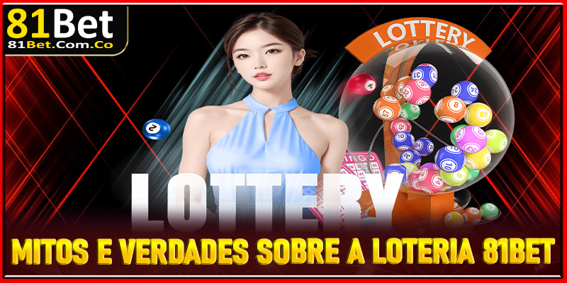 Mitos e verdades sobre a Loteria 81Bet